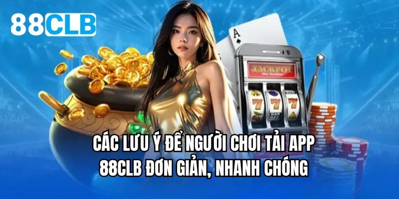 Các lưu ý để người chơi tải app 88CLB đơn giản, nhanh chóng