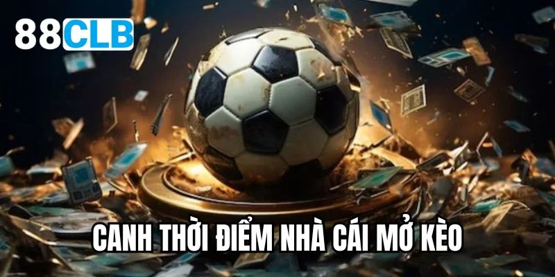 Canh thời điểm nhà cái mở kèo