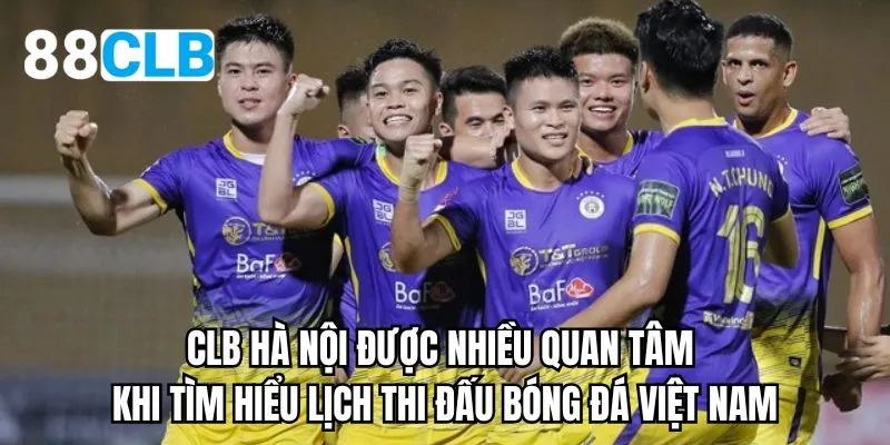 CLB Hà Nội được nhiều quan tâm khi tìm hiểu lịch thi đấu bóng đá Việt Nam
