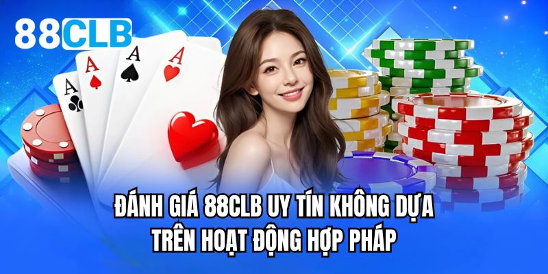 Đánh giá 88CLB uy tín không dựa trên hoạt động hợp pháp