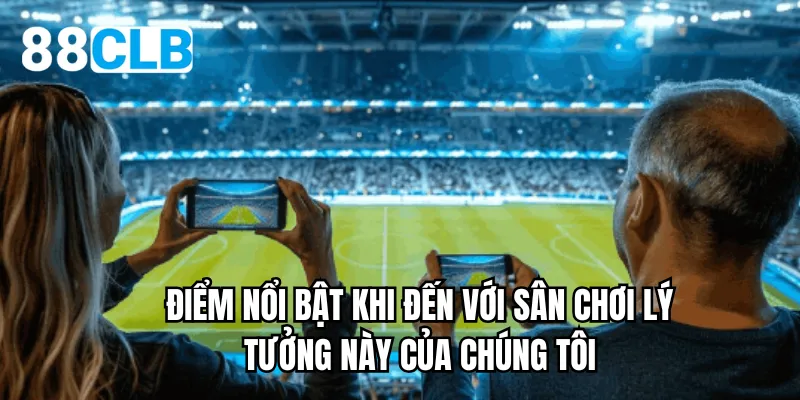 Điểm nổi bật khi đến với sân chơi lý tưởng này của chúng tôi