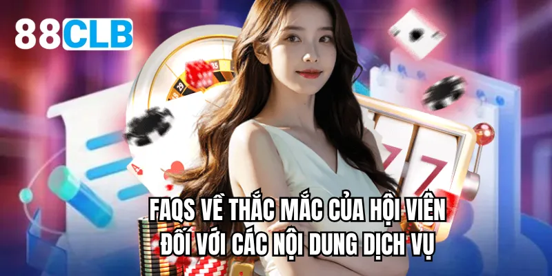 FAQs về thắc mắc của hội viên đối với các nội dung dịch vụ