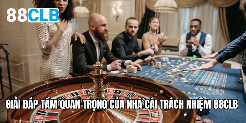 Giải đáp tầm quan trọng của nhà cái trách nhiệm 88CLB