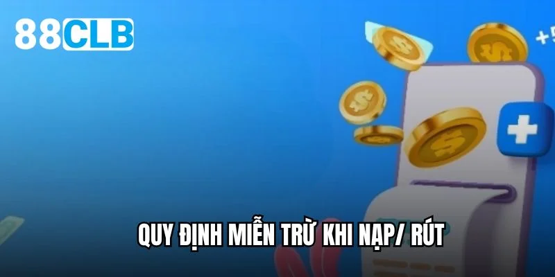 Quy định miễn trừ khi nạp/ rút