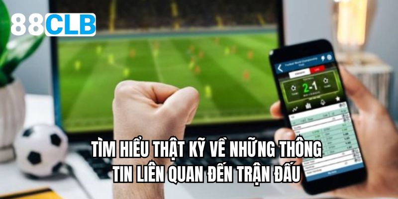 Tìm hiểu thật kỹ về những thông tin liên quan đến trận đấu