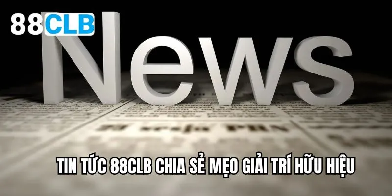 Tin tức 88CLB chia sẻ mẹo giải trí hữu hiệu