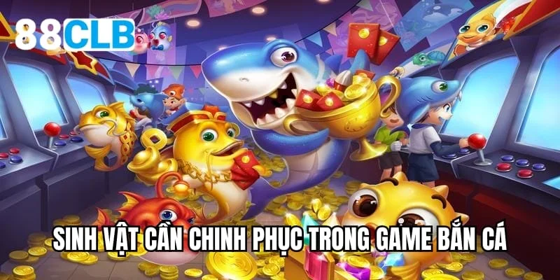 Sinh vật cần chinh phục trong game bắn cá rút tiền mặt